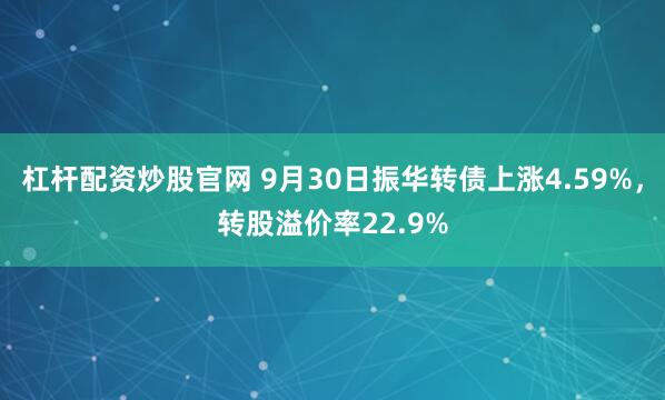 杠杆配资炒股官网 9月30日振华转债上涨4.59%,转股溢价率22.9%