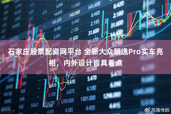 石家庄股票配资网平台 全新大众朗逸Pro实车亮相，内外设计皆具看点