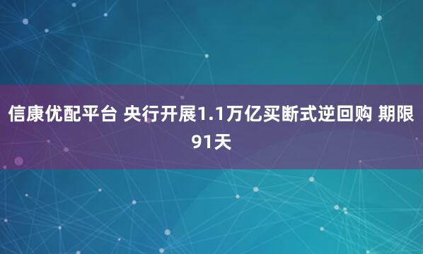 信康优配平台 央行开展1.1万亿买断式逆回购 期限91天
