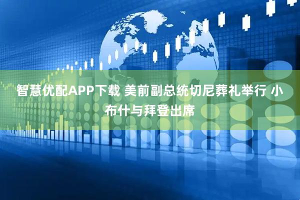 智慧优配APP下载 美前副总统切尼葬礼举行 小布什与拜登出席