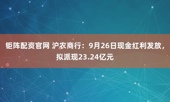 钜阵配资官网 沪农商行：9月26日现金红利发放，拟派现23.24亿元