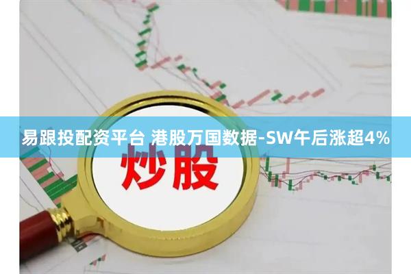 易跟投配资平台 港股万国数据-SW午后涨超4%