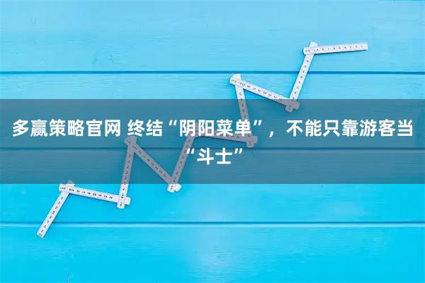 多赢策略官网 终结“阴阳菜单”,不能只靠游客当“斗士”