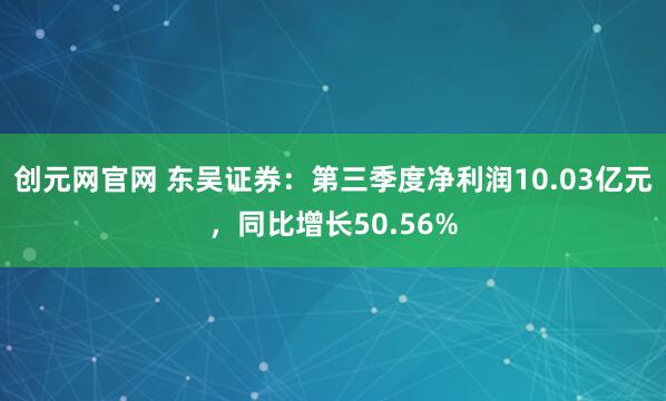 创元网官网 东吴证券：第三季度净利润10.03亿元，同比增长50.56%