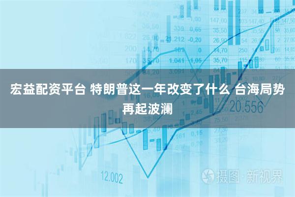 宏益配资平台 特朗普这一年改变了什么 台海局势再起波澜