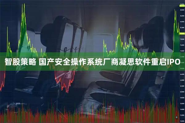 智股策略 国产安全操作系统厂商凝思软件重启IPO