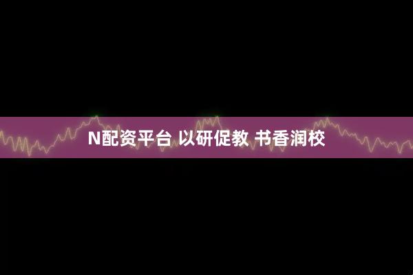 N配资平台 以研促教 书香润校