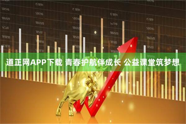 道正网APP下载 青春护航伴成长 公益课堂筑梦想