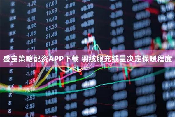盛宝策略配资APP下载 羽绒服充绒量决定保暖程度