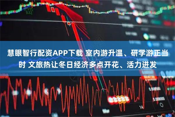 慧眼智行配资APP下载 室内游升温、研学游正当时 文旅热让冬日经济多点开花、活力迸发