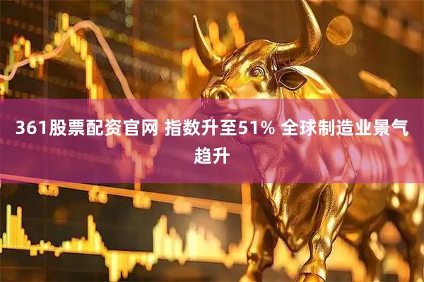 361股票配资官网 指数升至51% 全球制造业景气趋升