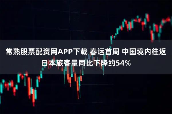 常熟股票配资网APP下载 春运首周 中国境内往返日本旅客量同比下降约54%