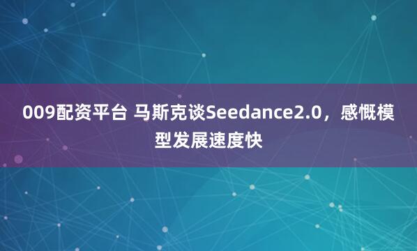 009配资平台 马斯克谈Seedance2.0，感慨模型发展速度快
