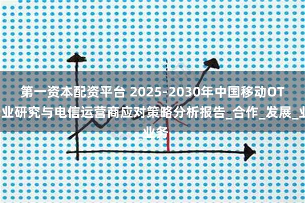 第一资本配资平台 2025-2030年中国移动OTT行业研究与电信运营商应对策略分析报告_合作_发展_业务