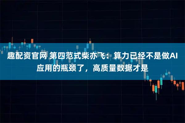 趣配资官网 第四范式柴亦飞：算力已经不是做AI应用的瓶颈了，高质量数据才是