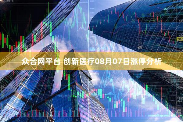 众合网平台 创新医疗08月07日涨停分析