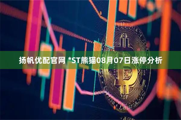 扬帆优配官网 *ST熊猫08月07日涨停分析