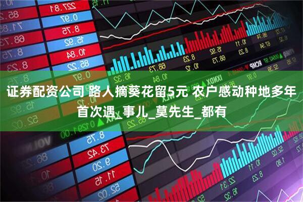 证券配资公司 路人摘葵花留5元 农户感动种地多年首次遇_事儿_莫先生_都有