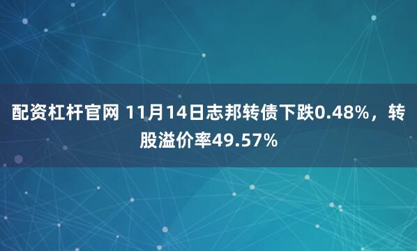 配资杠杆官网 11月14日志邦转债下跌0.48%,转股溢价率49.57%