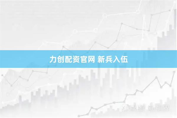 力创配资官网 新兵入伍